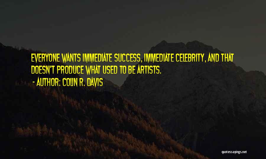 Colin R. Davis Quotes: Everyone Wants Immediate Success, Immediate Celebrity, And That Doesn't Produce What Used To Be Artists.