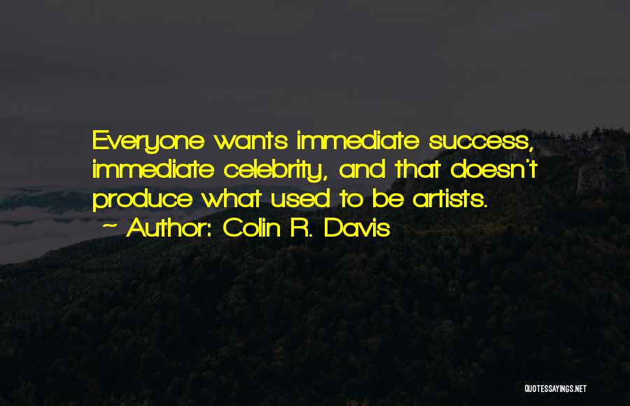 Colin R. Davis Quotes: Everyone Wants Immediate Success, Immediate Celebrity, And That Doesn't Produce What Used To Be Artists.