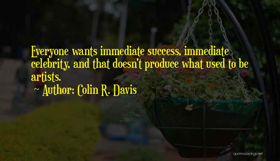 Colin R. Davis Quotes: Everyone Wants Immediate Success, Immediate Celebrity, And That Doesn't Produce What Used To Be Artists.