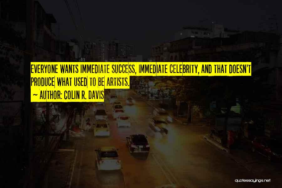Colin R. Davis Quotes: Everyone Wants Immediate Success, Immediate Celebrity, And That Doesn't Produce What Used To Be Artists.