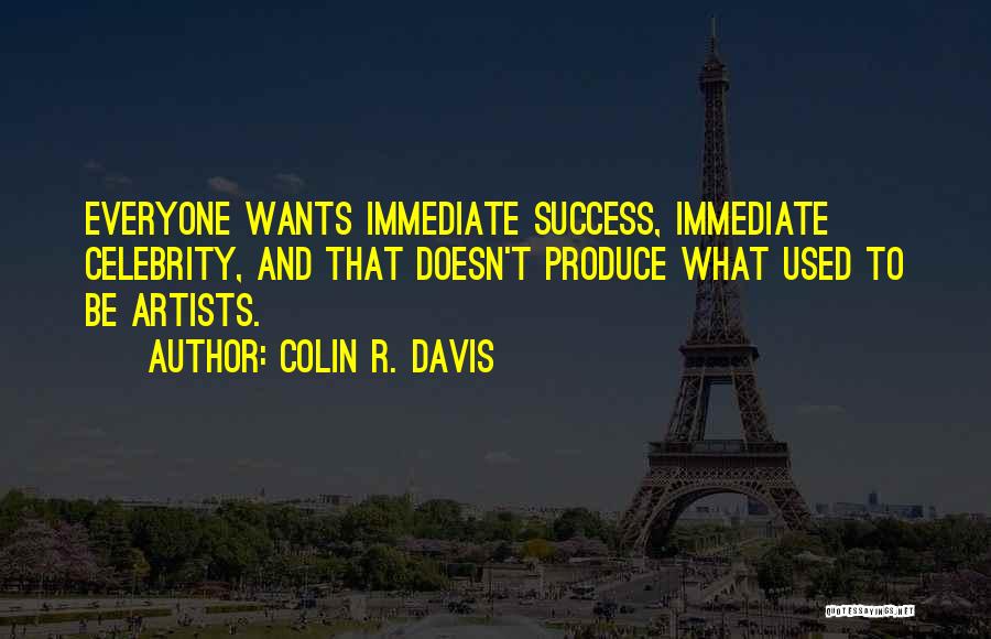 Colin R. Davis Quotes: Everyone Wants Immediate Success, Immediate Celebrity, And That Doesn't Produce What Used To Be Artists.