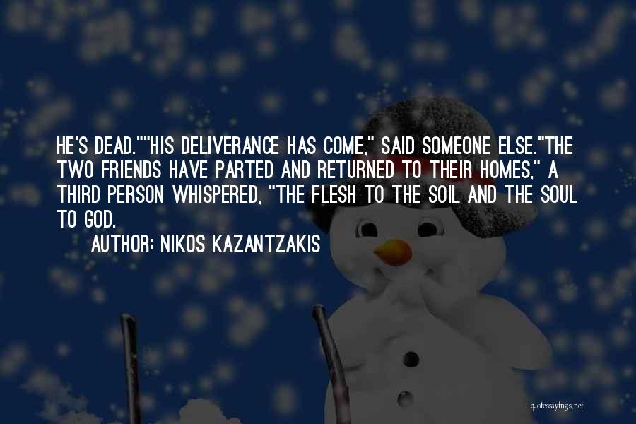 Nikos Kazantzakis Quotes: He's Dead.his Deliverance Has Come, Said Someone Else.the Two Friends Have Parted And Returned To Their Homes, A Third Person