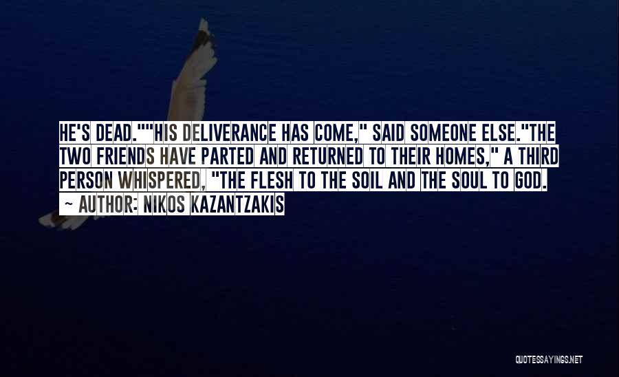 Nikos Kazantzakis Quotes: He's Dead.his Deliverance Has Come, Said Someone Else.the Two Friends Have Parted And Returned To Their Homes, A Third Person