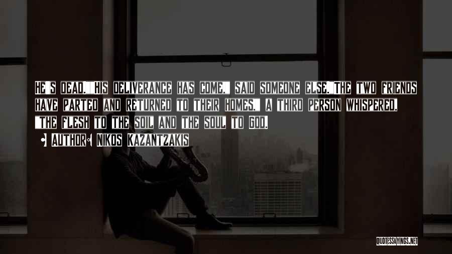 Nikos Kazantzakis Quotes: He's Dead.his Deliverance Has Come, Said Someone Else.the Two Friends Have Parted And Returned To Their Homes, A Third Person