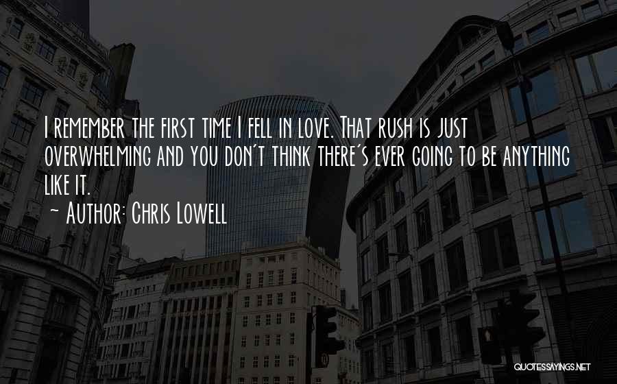 Chris Lowell Quotes: I Remember The First Time I Fell In Love. That Rush Is Just Overwhelming And You Don't Think There's Ever