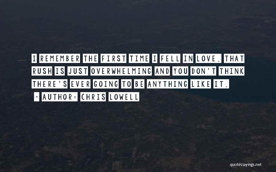 Chris Lowell Quotes: I Remember The First Time I Fell In Love. That Rush Is Just Overwhelming And You Don't Think There's Ever