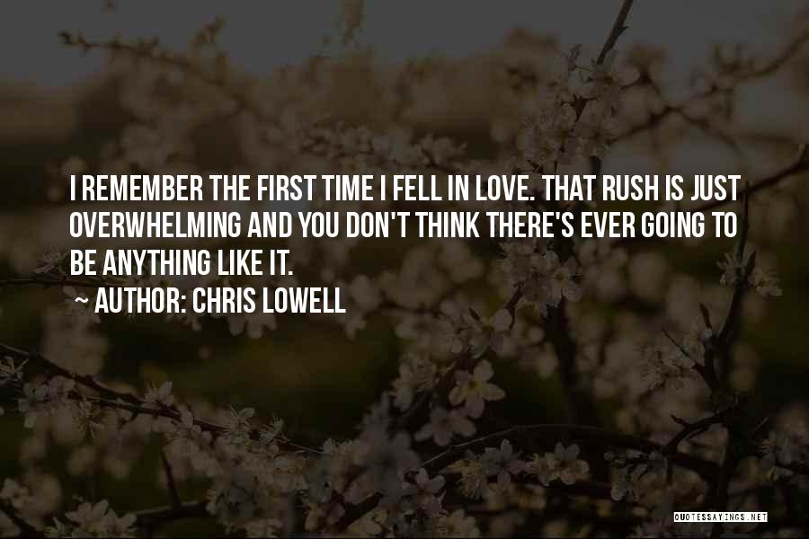 Chris Lowell Quotes: I Remember The First Time I Fell In Love. That Rush Is Just Overwhelming And You Don't Think There's Ever