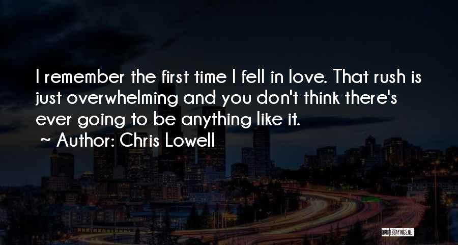 Chris Lowell Quotes: I Remember The First Time I Fell In Love. That Rush Is Just Overwhelming And You Don't Think There's Ever