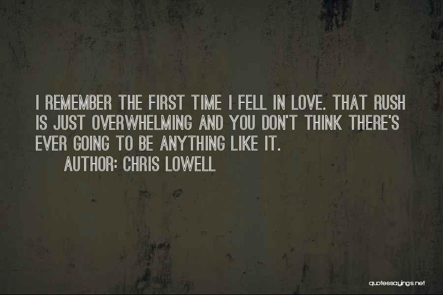 Chris Lowell Quotes: I Remember The First Time I Fell In Love. That Rush Is Just Overwhelming And You Don't Think There's Ever