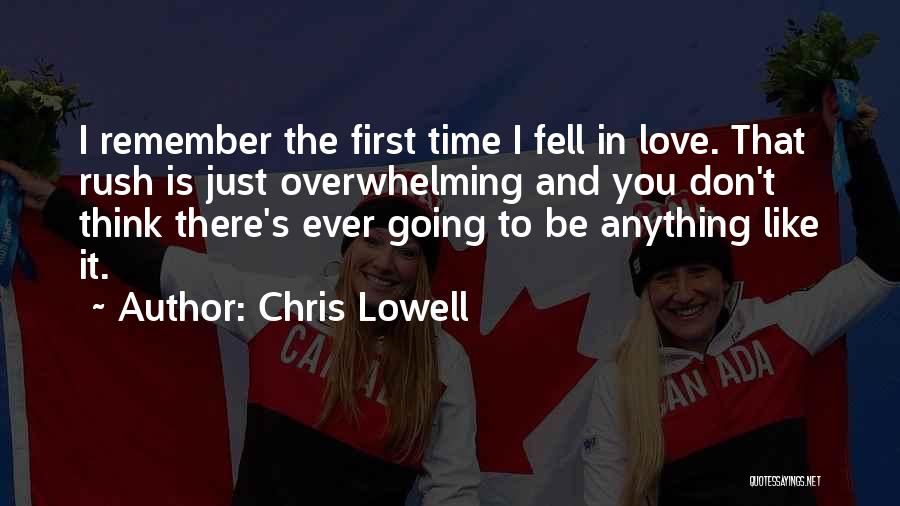 Chris Lowell Quotes: I Remember The First Time I Fell In Love. That Rush Is Just Overwhelming And You Don't Think There's Ever