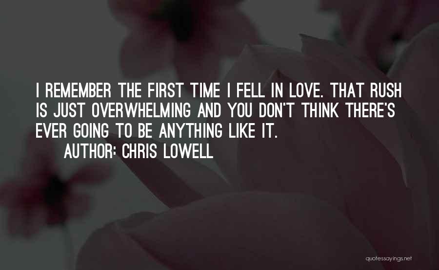 Chris Lowell Quotes: I Remember The First Time I Fell In Love. That Rush Is Just Overwhelming And You Don't Think There's Ever