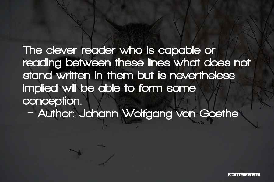 Johann Wolfgang Von Goethe Quotes: The Clever Reader Who Is Capable Or Reading Between These Lines What Does Not Stand Written In Them But Is