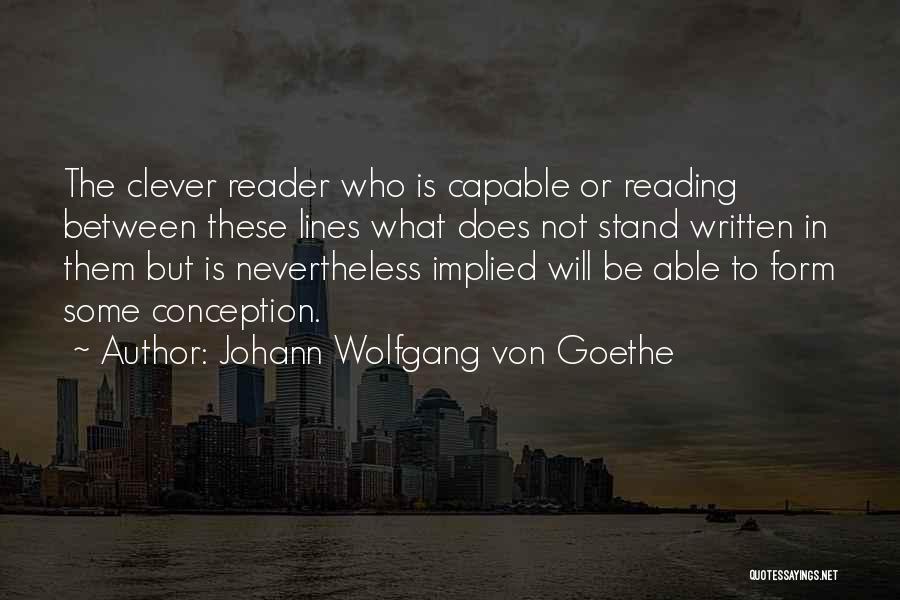 Johann Wolfgang Von Goethe Quotes: The Clever Reader Who Is Capable Or Reading Between These Lines What Does Not Stand Written In Them But Is