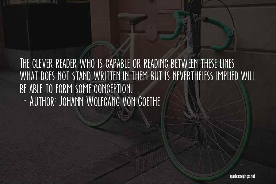 Johann Wolfgang Von Goethe Quotes: The Clever Reader Who Is Capable Or Reading Between These Lines What Does Not Stand Written In Them But Is