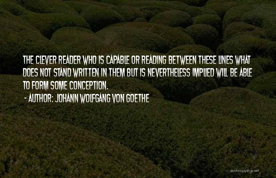 Johann Wolfgang Von Goethe Quotes: The Clever Reader Who Is Capable Or Reading Between These Lines What Does Not Stand Written In Them But Is