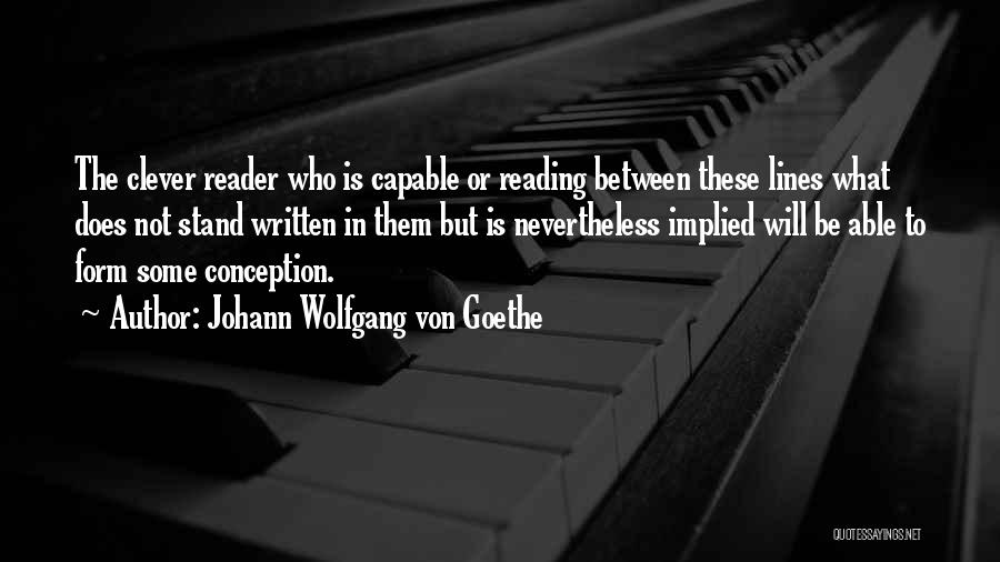 Johann Wolfgang Von Goethe Quotes: The Clever Reader Who Is Capable Or Reading Between These Lines What Does Not Stand Written In Them But Is