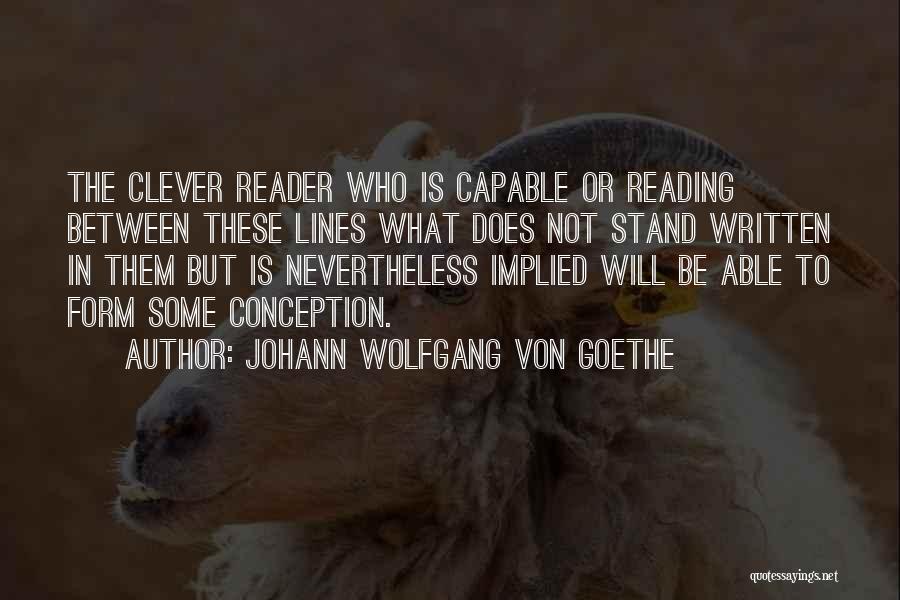 Johann Wolfgang Von Goethe Quotes: The Clever Reader Who Is Capable Or Reading Between These Lines What Does Not Stand Written In Them But Is