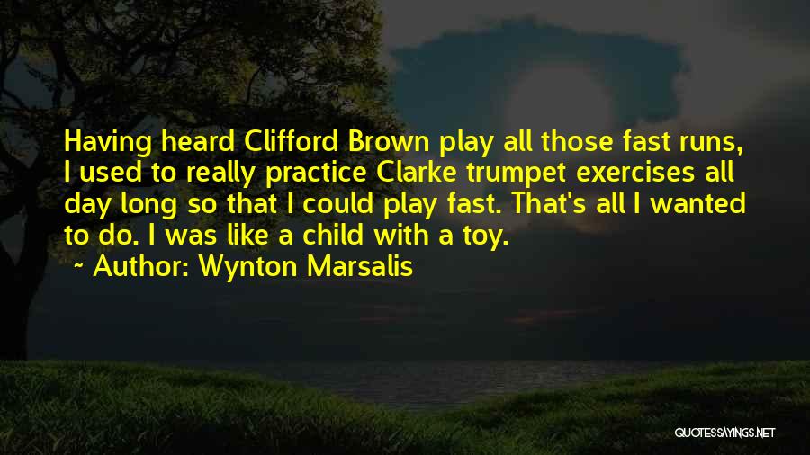 Wynton Marsalis Quotes: Having Heard Clifford Brown Play All Those Fast Runs, I Used To Really Practice Clarke Trumpet Exercises All Day Long