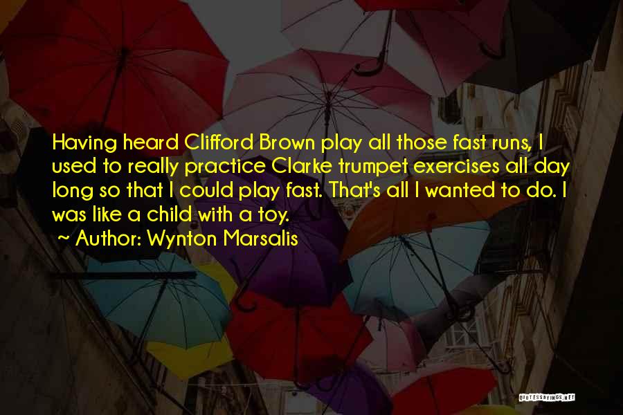 Wynton Marsalis Quotes: Having Heard Clifford Brown Play All Those Fast Runs, I Used To Really Practice Clarke Trumpet Exercises All Day Long