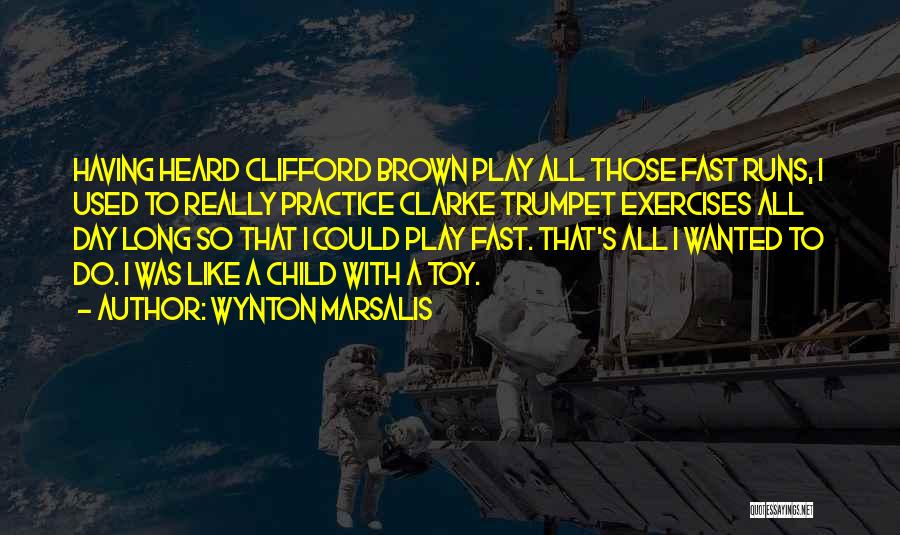 Wynton Marsalis Quotes: Having Heard Clifford Brown Play All Those Fast Runs, I Used To Really Practice Clarke Trumpet Exercises All Day Long