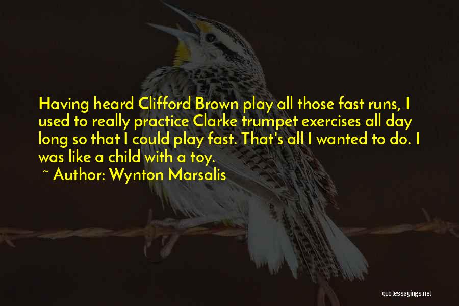 Wynton Marsalis Quotes: Having Heard Clifford Brown Play All Those Fast Runs, I Used To Really Practice Clarke Trumpet Exercises All Day Long