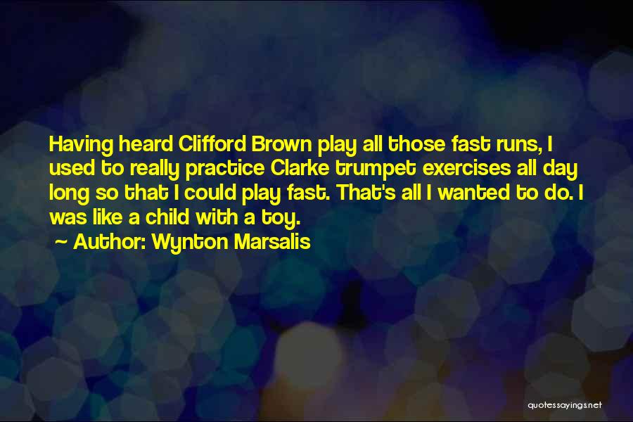 Wynton Marsalis Quotes: Having Heard Clifford Brown Play All Those Fast Runs, I Used To Really Practice Clarke Trumpet Exercises All Day Long