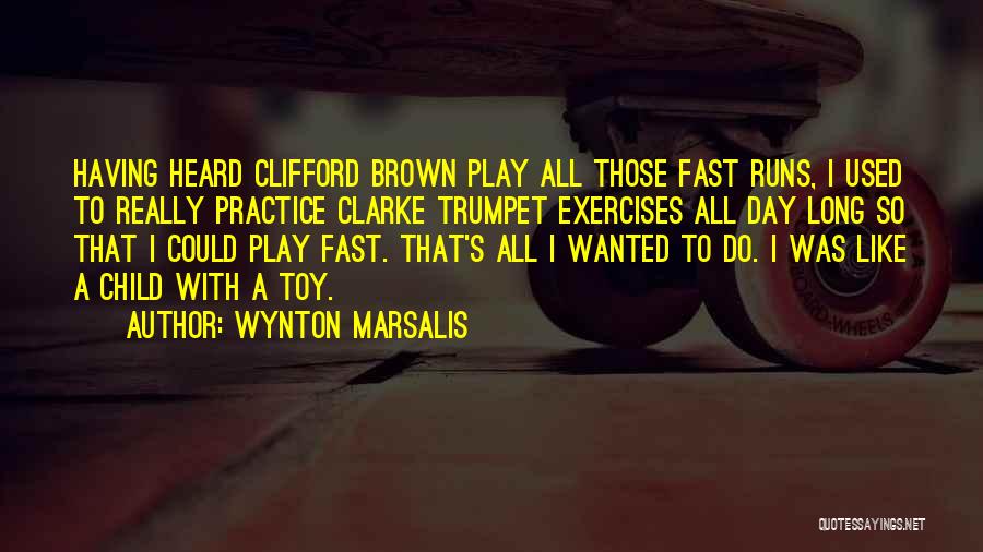 Wynton Marsalis Quotes: Having Heard Clifford Brown Play All Those Fast Runs, I Used To Really Practice Clarke Trumpet Exercises All Day Long