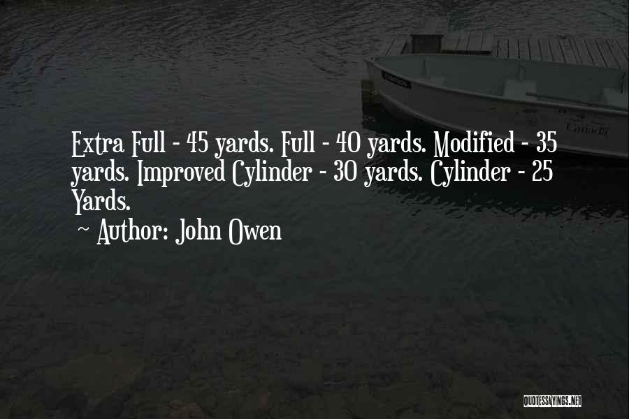 John Owen Quotes: Extra Full - 45 Yards. Full - 40 Yards. Modified - 35 Yards. Improved Cylinder - 30 Yards. Cylinder -