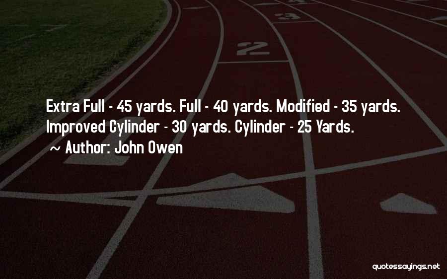 John Owen Quotes: Extra Full - 45 Yards. Full - 40 Yards. Modified - 35 Yards. Improved Cylinder - 30 Yards. Cylinder -