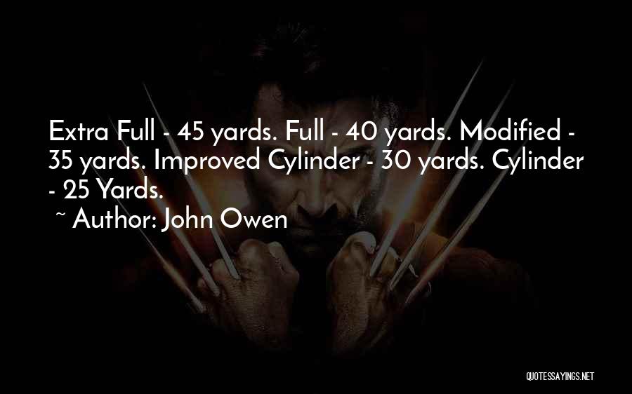 John Owen Quotes: Extra Full - 45 Yards. Full - 40 Yards. Modified - 35 Yards. Improved Cylinder - 30 Yards. Cylinder -