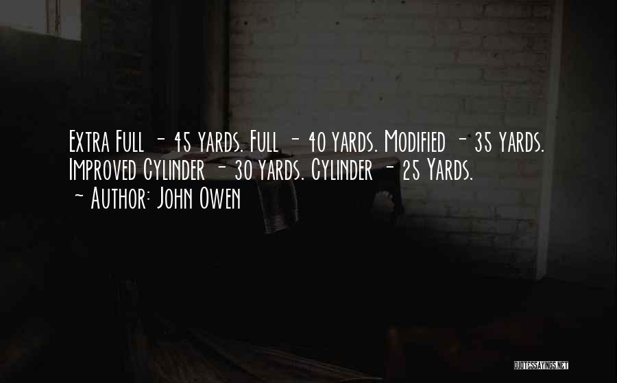 John Owen Quotes: Extra Full - 45 Yards. Full - 40 Yards. Modified - 35 Yards. Improved Cylinder - 30 Yards. Cylinder -