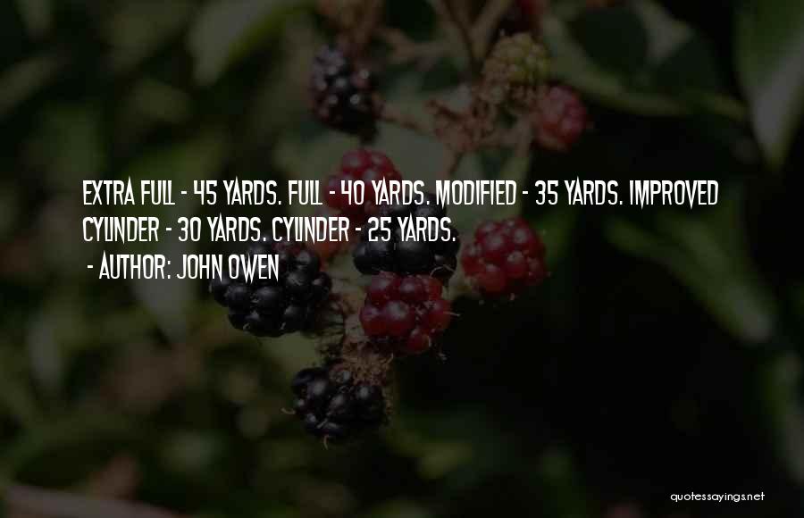John Owen Quotes: Extra Full - 45 Yards. Full - 40 Yards. Modified - 35 Yards. Improved Cylinder - 30 Yards. Cylinder -