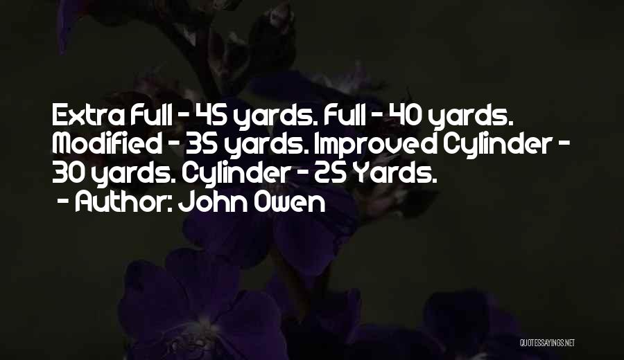 John Owen Quotes: Extra Full - 45 Yards. Full - 40 Yards. Modified - 35 Yards. Improved Cylinder - 30 Yards. Cylinder -