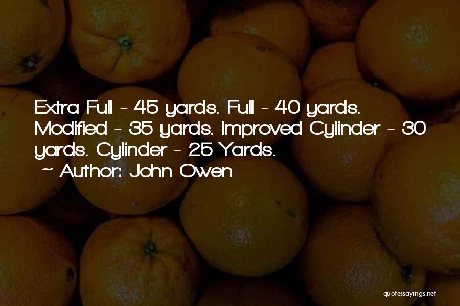 John Owen Quotes: Extra Full - 45 Yards. Full - 40 Yards. Modified - 35 Yards. Improved Cylinder - 30 Yards. Cylinder -