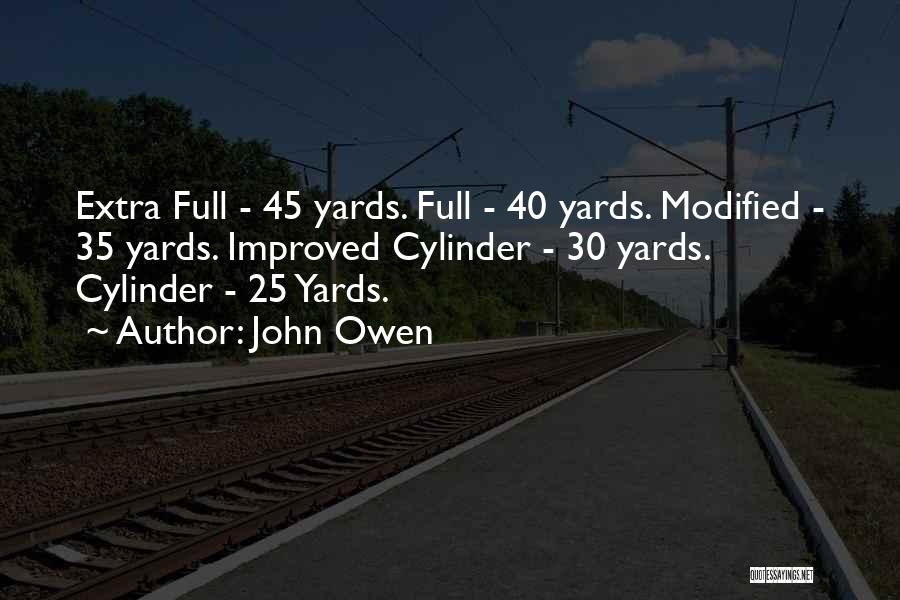 John Owen Quotes: Extra Full - 45 Yards. Full - 40 Yards. Modified - 35 Yards. Improved Cylinder - 30 Yards. Cylinder -