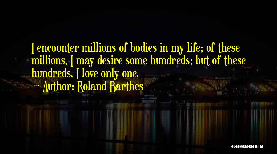 Roland Barthes Quotes: I Encounter Millions Of Bodies In My Life; Of These Millions, I May Desire Some Hundreds; But Of These Hundreds,