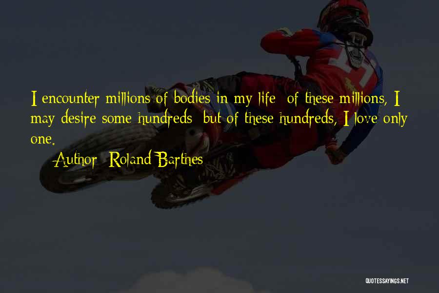 Roland Barthes Quotes: I Encounter Millions Of Bodies In My Life; Of These Millions, I May Desire Some Hundreds; But Of These Hundreds,