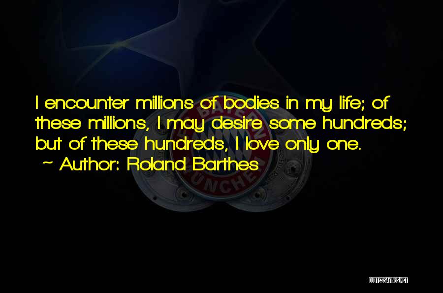 Roland Barthes Quotes: I Encounter Millions Of Bodies In My Life; Of These Millions, I May Desire Some Hundreds; But Of These Hundreds,