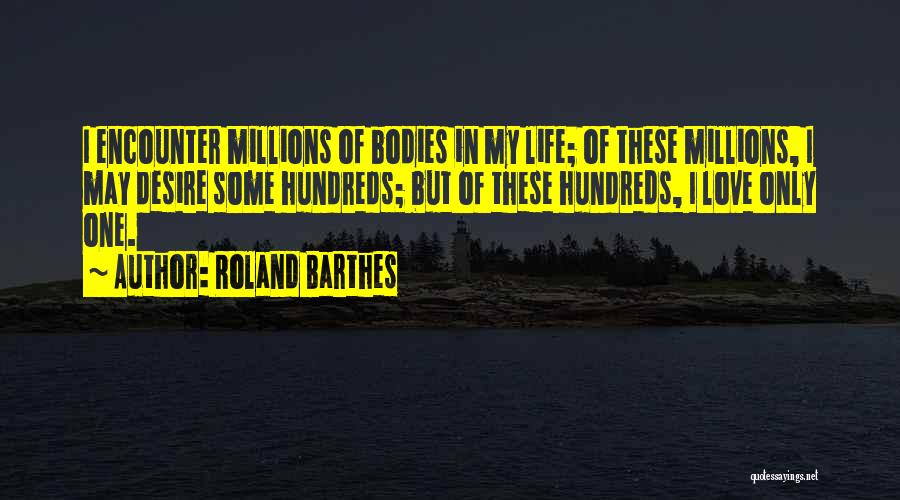 Roland Barthes Quotes: I Encounter Millions Of Bodies In My Life; Of These Millions, I May Desire Some Hundreds; But Of These Hundreds,