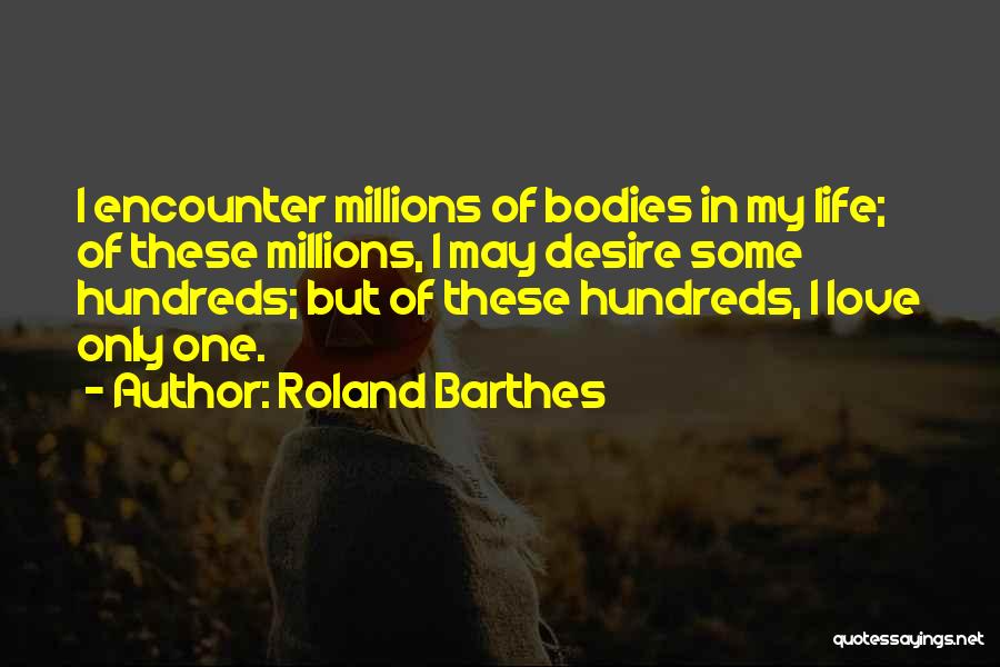 Roland Barthes Quotes: I Encounter Millions Of Bodies In My Life; Of These Millions, I May Desire Some Hundreds; But Of These Hundreds,