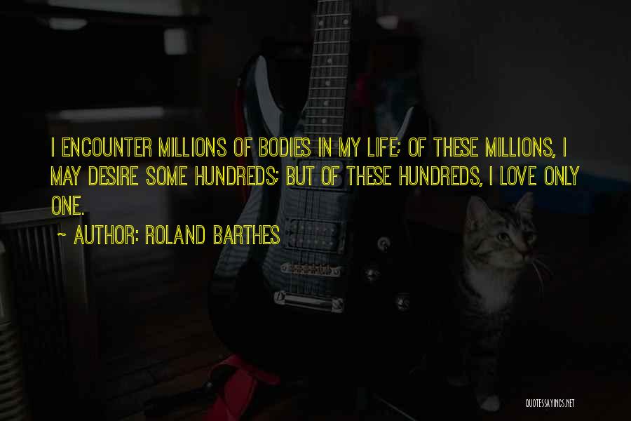 Roland Barthes Quotes: I Encounter Millions Of Bodies In My Life; Of These Millions, I May Desire Some Hundreds; But Of These Hundreds,