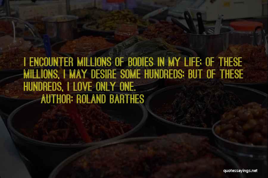 Roland Barthes Quotes: I Encounter Millions Of Bodies In My Life; Of These Millions, I May Desire Some Hundreds; But Of These Hundreds,