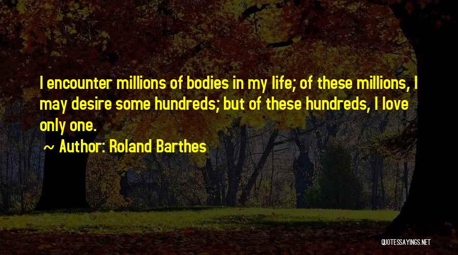 Roland Barthes Quotes: I Encounter Millions Of Bodies In My Life; Of These Millions, I May Desire Some Hundreds; But Of These Hundreds,