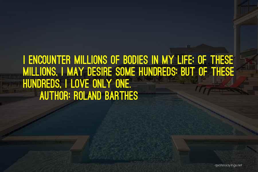 Roland Barthes Quotes: I Encounter Millions Of Bodies In My Life; Of These Millions, I May Desire Some Hundreds; But Of These Hundreds,