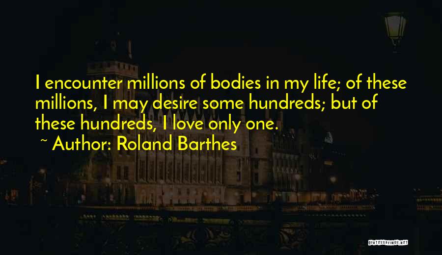 Roland Barthes Quotes: I Encounter Millions Of Bodies In My Life; Of These Millions, I May Desire Some Hundreds; But Of These Hundreds,