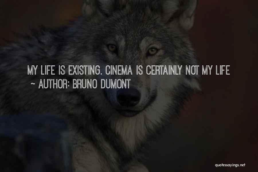 Bruno Dumont Quotes: My Life Is Existing. Cinema Is Certainly Not My Life