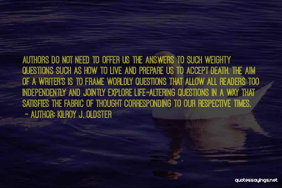 Kilroy J. Oldster Quotes: Authors Do Not Need To Offer Us The Answers To Such Weighty Questions Such As How To Live And Prepare