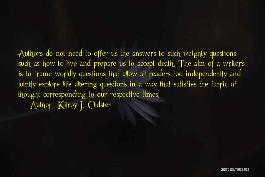 Kilroy J. Oldster Quotes: Authors Do Not Need To Offer Us The Answers To Such Weighty Questions Such As How To Live And Prepare