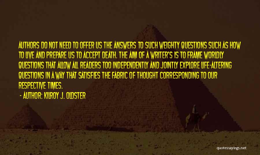Kilroy J. Oldster Quotes: Authors Do Not Need To Offer Us The Answers To Such Weighty Questions Such As How To Live And Prepare