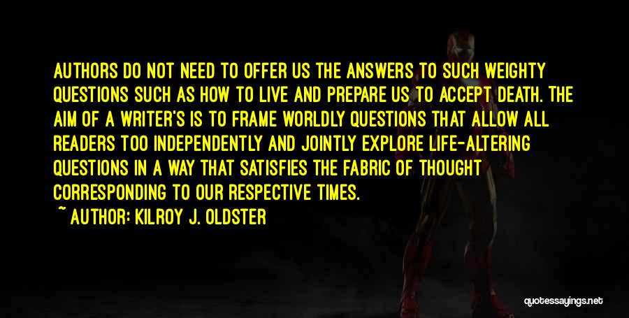 Kilroy J. Oldster Quotes: Authors Do Not Need To Offer Us The Answers To Such Weighty Questions Such As How To Live And Prepare